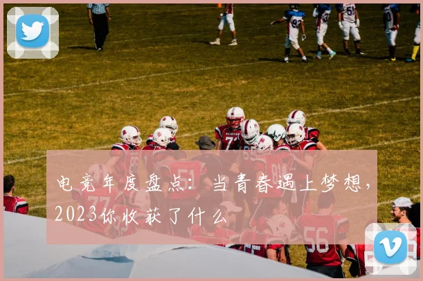 电竞年度盘点：当青春遇上梦想，2023你收获了什么