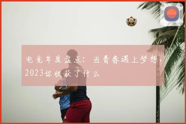 电竞年度盘点：当青春遇上梦想，2023你收获了什么