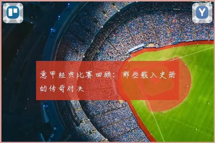 意甲经典比赛回顾：那些载入史册的传奇对决