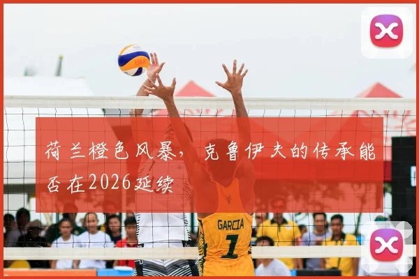 荷兰橙色风暴，克鲁伊夫的传承能否在2026延续
