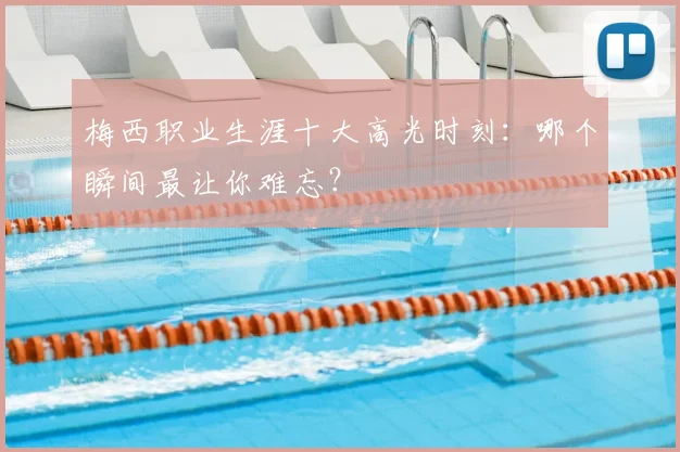 梅西职业生涯十大高光时刻：哪个瞬间最让你难忘？
