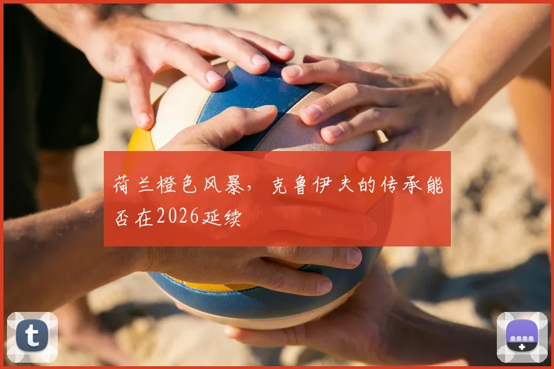 荷兰橙色风暴，克鲁伊夫的传承能否在2026延续
