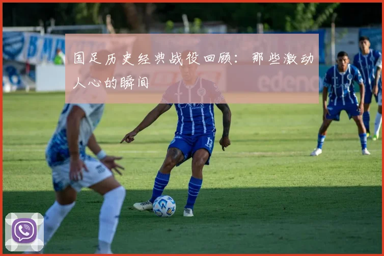 国足历史经典战役回顾：那些激动人心的瞬间