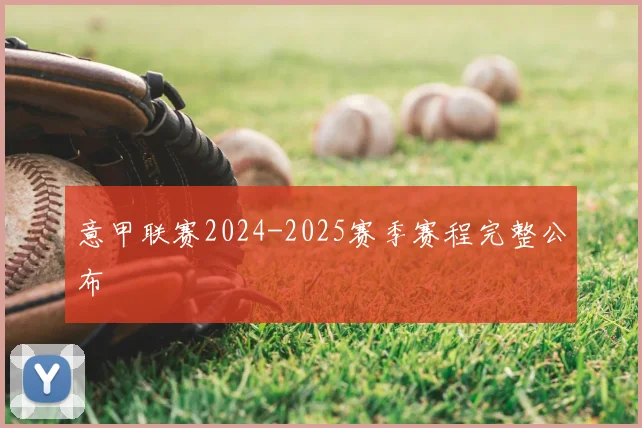 意甲联赛2024-2025赛季赛程完整公布