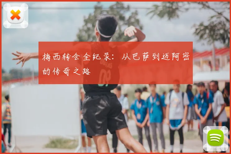 梅西转会全纪录：从巴萨到迈阿密的传奇之路