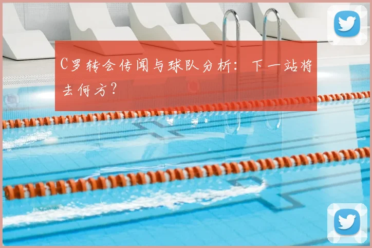C罗转会传闻与球队分析:下一站将去何方?