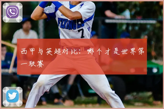 西甲与英超对比：哪个才是世界第一联赛